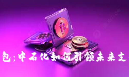 数字钱包：中石化如何引领未来支付革命