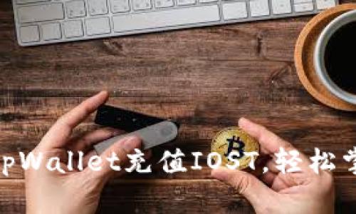  全面指南：如何通过tpWallet充值IOST，轻松掌握数字货币充值技巧