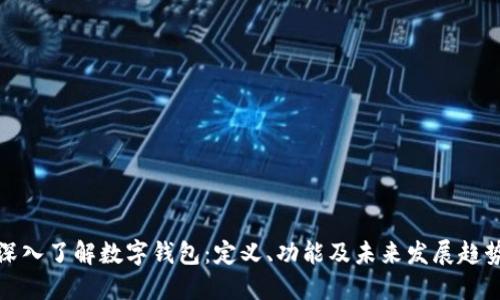 深入了解数字钱包：定义、功能及未来发展趋势