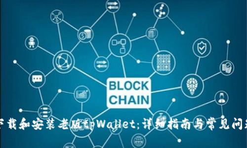 如何下载和安装老版tpWallet：详细指南与常见问题解答