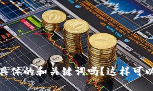和关键词未能确定。可以请您确认具体的和关键词吗？这样可以更好地为您提供详细全面的内容。