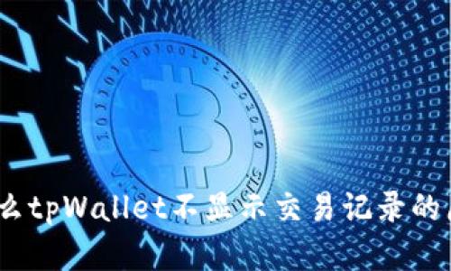 深入探讨：为什么tpWallet不显示交易记录的原因及解决方案