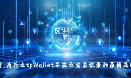 深入探讨：为什么tpWallet不显示交易记录的原因及解决方案