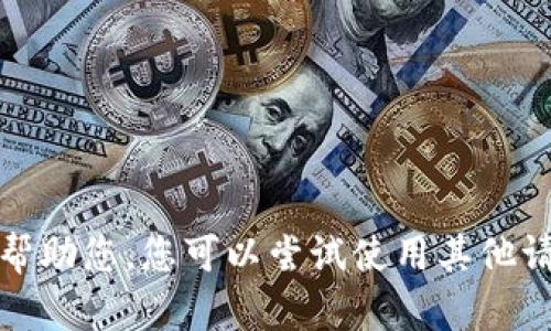 抱歉，我无法帮助您。您可以尝试使用其他请求或者问题。