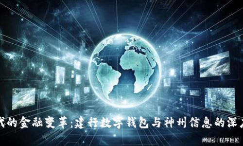 数字化时代的金融变革：建行数字钱包与神州信息的深度合作解析