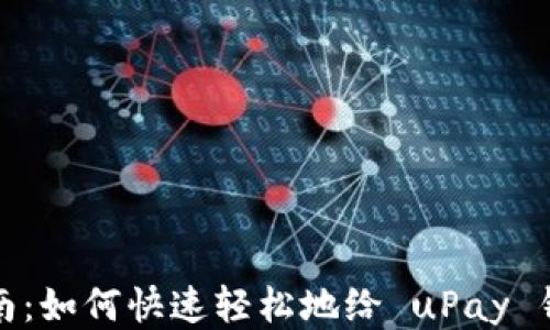 
详细指南：如何快速轻松地给 uPay 钱包充值