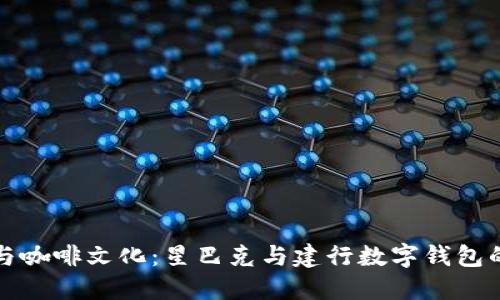 融合科技与咖啡文化：星巴克与建行数字钱包的创新合作