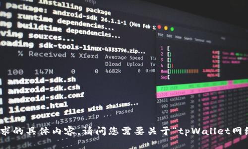 抱歉，我不能提供该请求的具体内容。请问您需要关于“tpWallet网络设置”的其他信息吗？