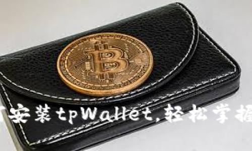 全面指南：如何安装tpWallet，轻松掌握数字资产管理