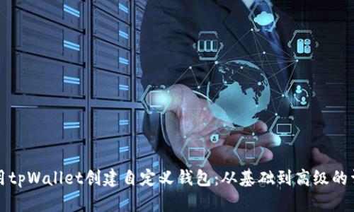 如何使用tpWallet创建自定义钱包：从基础到高级的详细指南