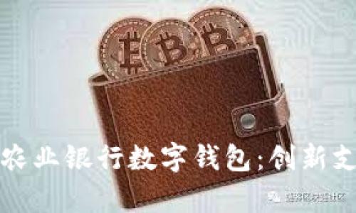 全面解析中国农业银行数字钱包：创新支付体验的力量