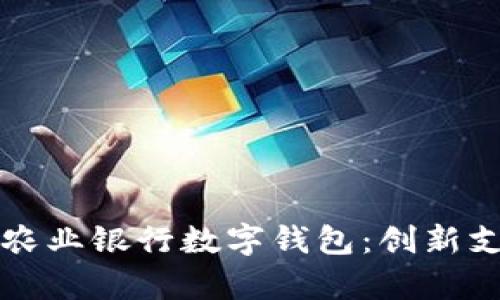 全面解析中国农业银行数字钱包：创新支付体验的力量