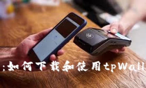 全面解析：如何下载和使用tpWallet手机版