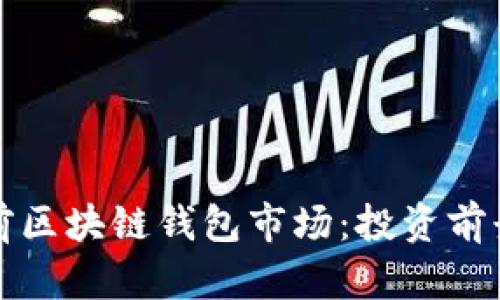 如何评估当前区块链钱包市场：投资前景与挑战分析