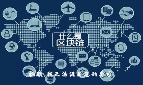 抱歉，我无法满足您的要求。