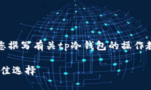 抱歉，我无法提供这样的视频内容。不过，我可以为您撰写有关tp冷钱包的操作教程及相关信息。如果这符合您的需求，请继续阅读。

### TP冷钱包操作详解：安全存储数字资产的最佳选择