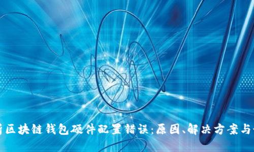 全面解析区块链钱包硬件配置错误：原因、解决方案与最佳实践