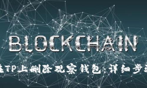 : 如何在TP上删除观察钱包：详细步骤与指南