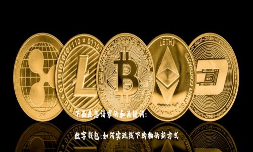 下面是您请求的和关键词:

数字钱包：如何实现线下购物的新方式