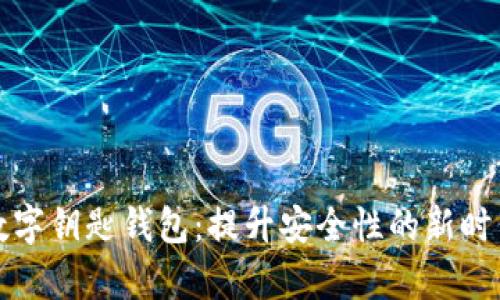 全面解析数字钥匙钱包：提升安全性的新时代支付方式