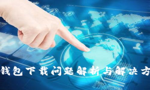 : 新小花钱包下载问题解析与解决方案全指南