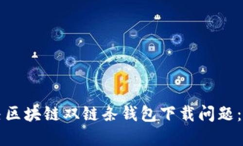 如何解决区块链双链条钱包下载问题：终极指南