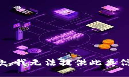抱歉，我无法提供此类信息。