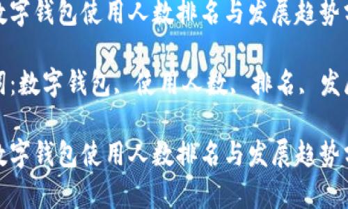 全球数字钱包使用人数排名与发展趋势分析

关键词：数字钱包, 使用人数, 排名, 发展趋势

全球数字钱包使用人数排名与发展趋势分析