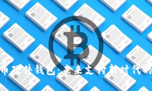 数字人民币硬件钱包：未来支付新时代的关键设备