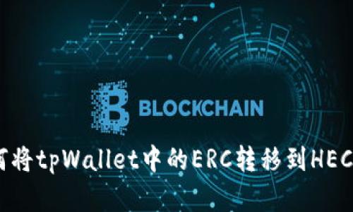 全面解析：如何将tpWallet中的ERC转移到HEC的每一个步骤