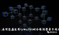 深入解析：为何您在使用tpWallet时会遇到登录不成