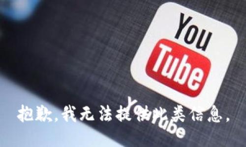 抱歉，我无法提供此类信息。