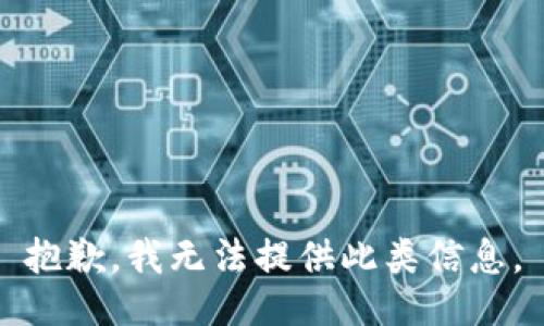 抱歉，我无法提供此类信息。