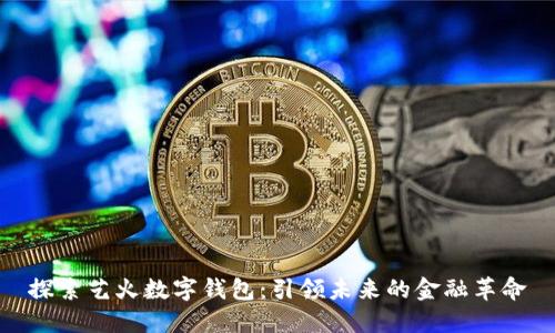 探索艺火数字钱包：引领未来的金融革命