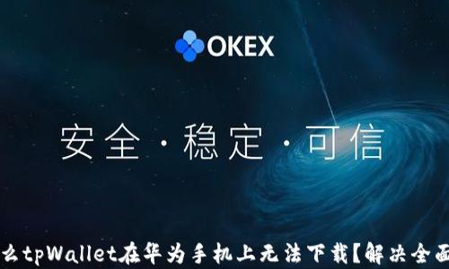 
为什么tpWallet在华为手机上无法下载？解决全面解析