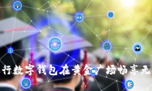 如何用建设银行数字钱包在黄金广场畅享无现金购物体验