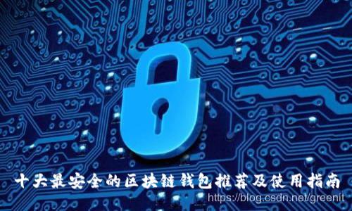 十大最安全的区块链钱包推荐及使用指南