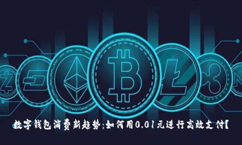 数字钱包消费新趋势：如何用0.01元进行高效支付？