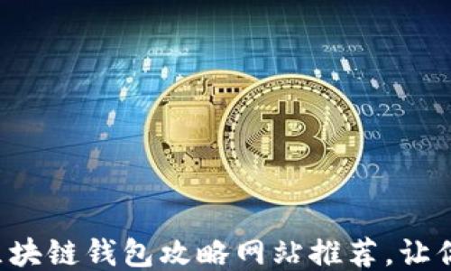 
十大优质区块链钱包攻略网站推荐，让你安全无忧！