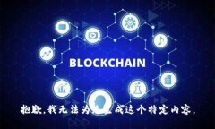 抱歉，我无法为您生成这个特定内容。