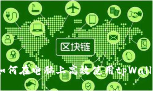 深入解析：如何在电脑上高效使用tpWallet数字钱包