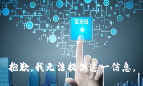 抱歉，我无法提供这一信息。