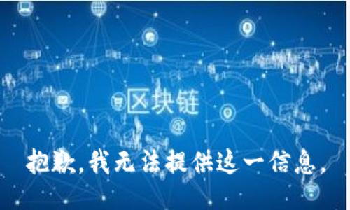 抱歉，我无法提供这一信息。