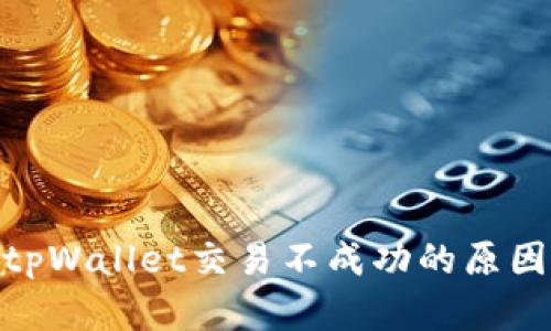 深入探讨：tpWallet交易不成功的原因及解决方案