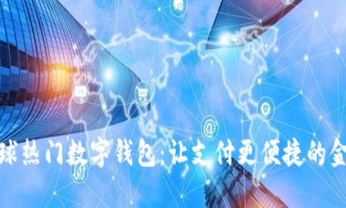 探索全球热门数字钱包：让支付更便捷的金融工具