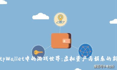 探索tpWallet中的游戏世界：虚拟资产与娱乐的新融合