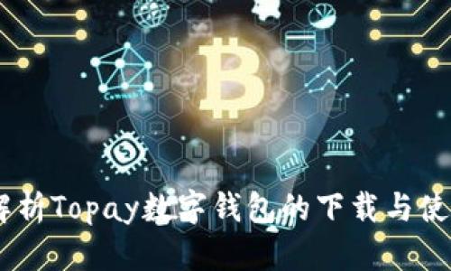 :全面解析Topay数字钱包的下载与使用体验