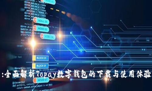 :全面解析Topay数字钱包的下载与使用体验