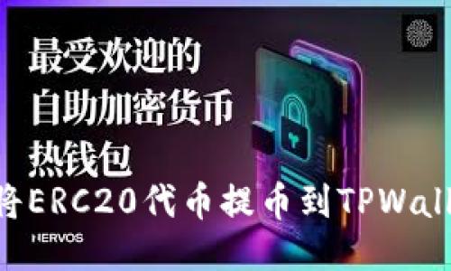 一步步教你如何将ERC20代币提币到TPWallet：新手必看指南