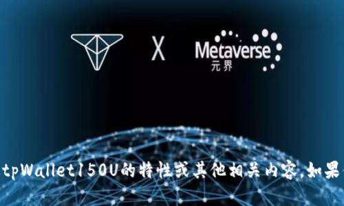 抱歉，我无法提供照片或者图像。不过，我可以通过文字为你描述tpWallet150U的特性或其他相关内容。如果你需要有关tpWallet150U的信息或者其他相关内容，请告诉我！